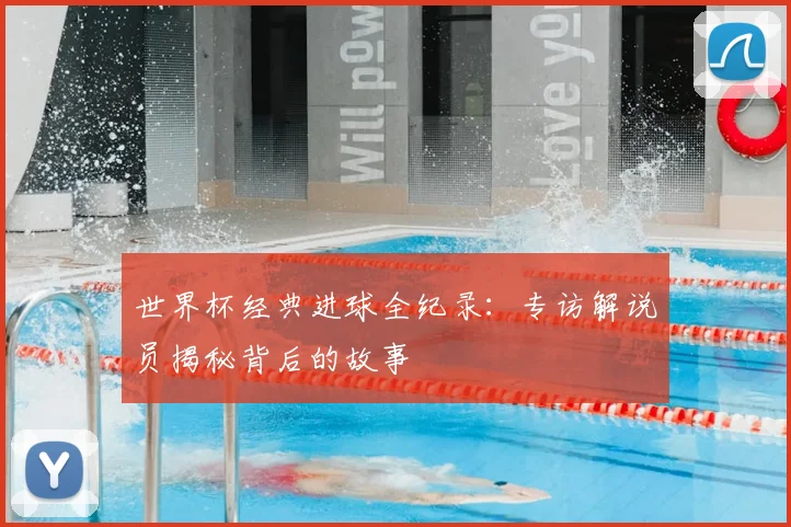 世界杯经典进球全纪录：专访解说员揭秘背后的故事