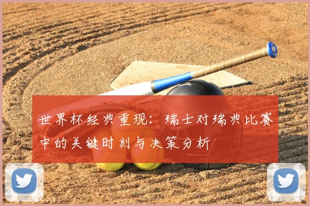 世界杯经典重现：瑞士对瑞典比赛中的关键时刻与决策分析