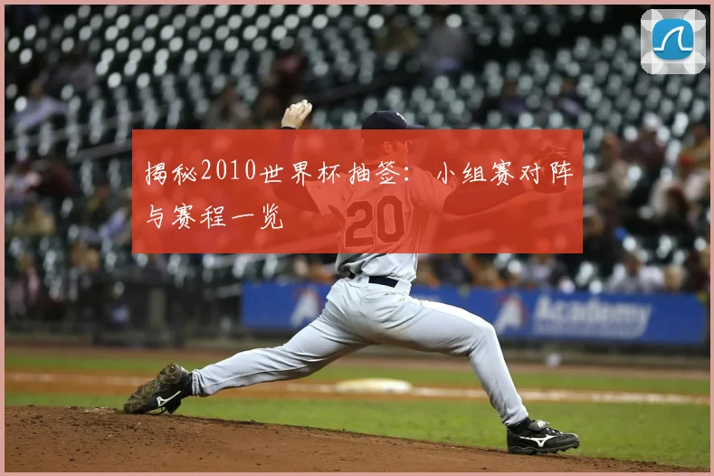 揭秘2010世界杯抽签：小组赛对阵与赛程一览