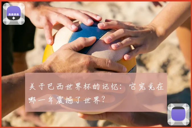 关于巴西世界杯的记忆：它究竟在哪一年震撼了世界？