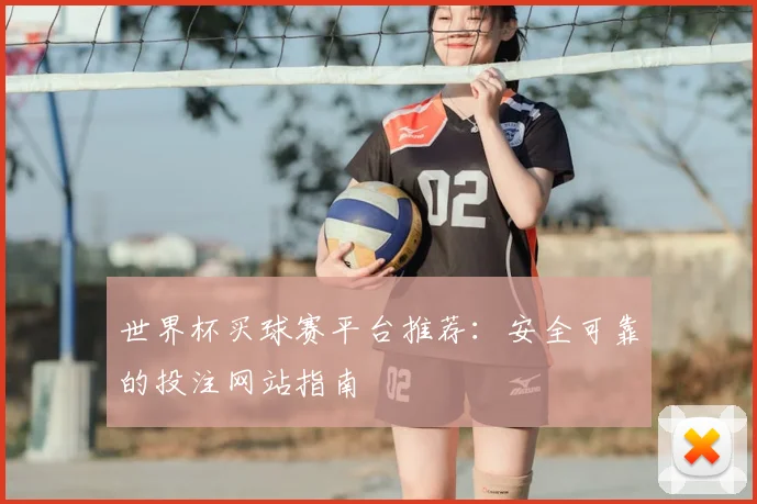 世界杯买球赛平台推荐：安全可靠的投注网站指南