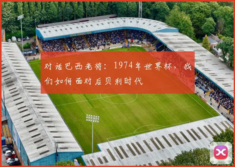 对话巴西老将:1974年世界杯,我们如何面对后贝利时代