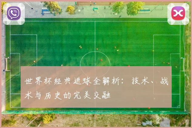 世界杯经典进球全解析：技术、战术与历史的完美交融