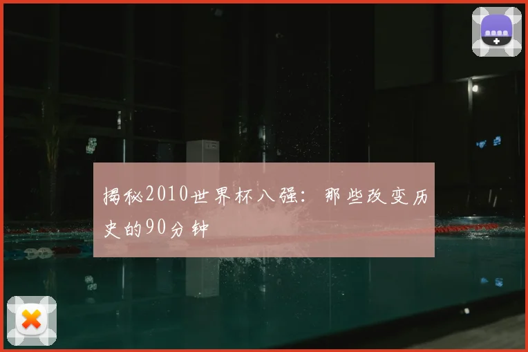 揭秘2010世界杯八强：那些改变历史的90分钟