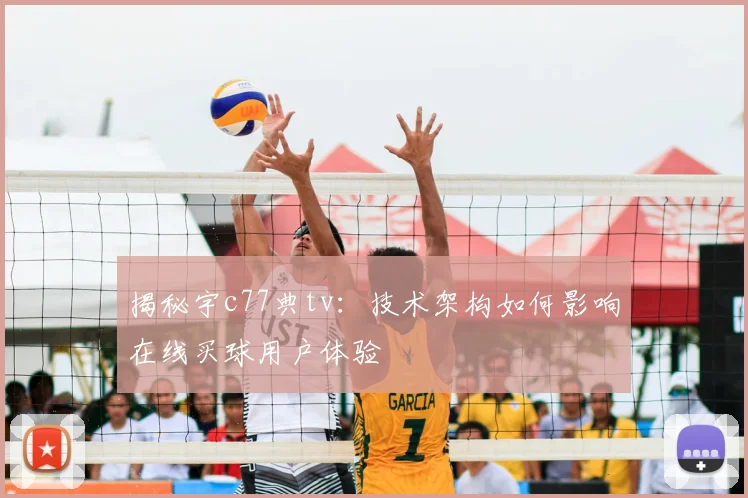 揭秘宇c77典tv:技术架构如何影响在线买球用户体验