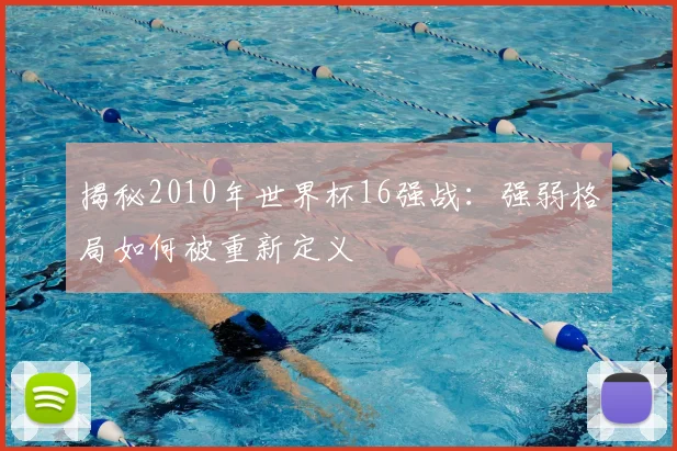 揭秘2010年世界杯16强战：强弱格局如何被重新定义