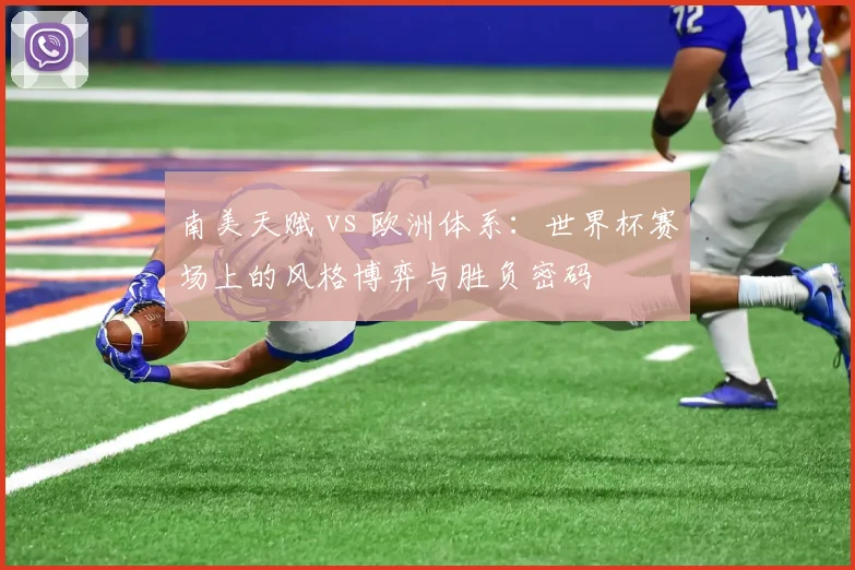 南美天赋 vs 欧洲体系:世界杯赛场上的风格博弈与胜负密码