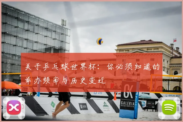 关于乒乓球世界杯：你必须知道的举办频率与历史变迁