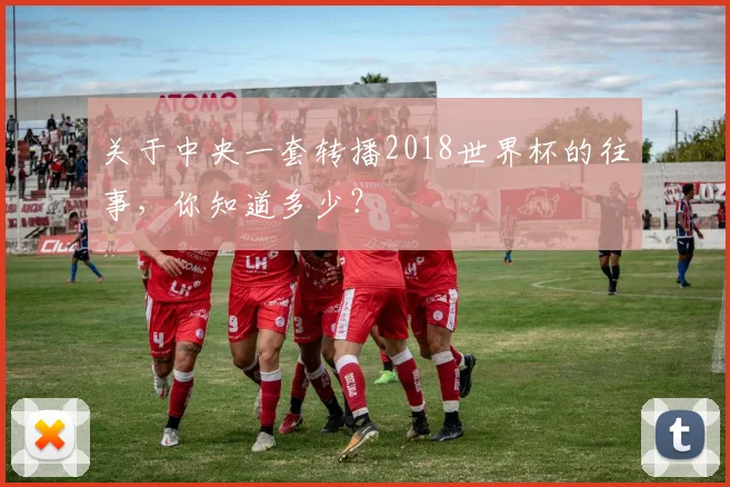 关于中央一套转播2018世界杯的往事，你知道多少？